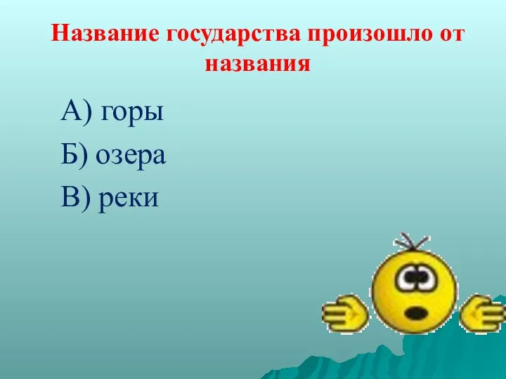 Название государства произошло от названия А) горы Б) озера В) реки