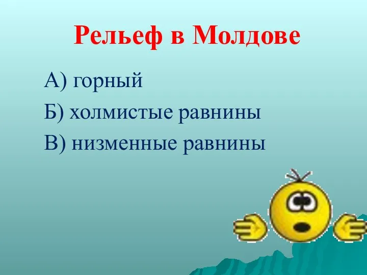 Рельеф в Молдове А) горный Б) холмистые равнины В) низменные равнины