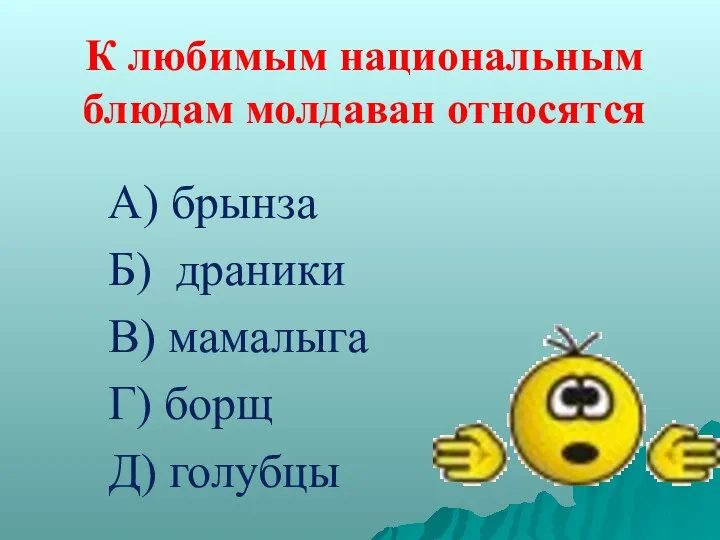 К любимым национальным блюдам молдаван относятся А) брынза Б) драники В) мамалыга Г) борщ Д) голубцы