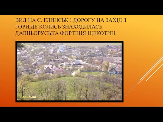 ВИД НА С. ГЛИНСЬК І ДОРОГУ НА ЗАХІД З ГОРИ,ДЕ КОЛИСЬ ЗНАХОДИЛАСЬ ДАВНЬОРУСЬКА ФОРТЕЦЯ ЩЕКОТИН