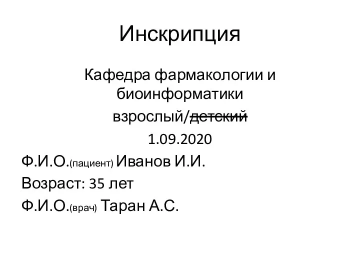 Инскрипция Кафедра фармакологии и биоинформатики взрослый/детский 1.09.2020 Ф.И.О.(пациент) Иванов И.И. Возраст: 35 лет Ф.И.О.(врач) Таран А.С.