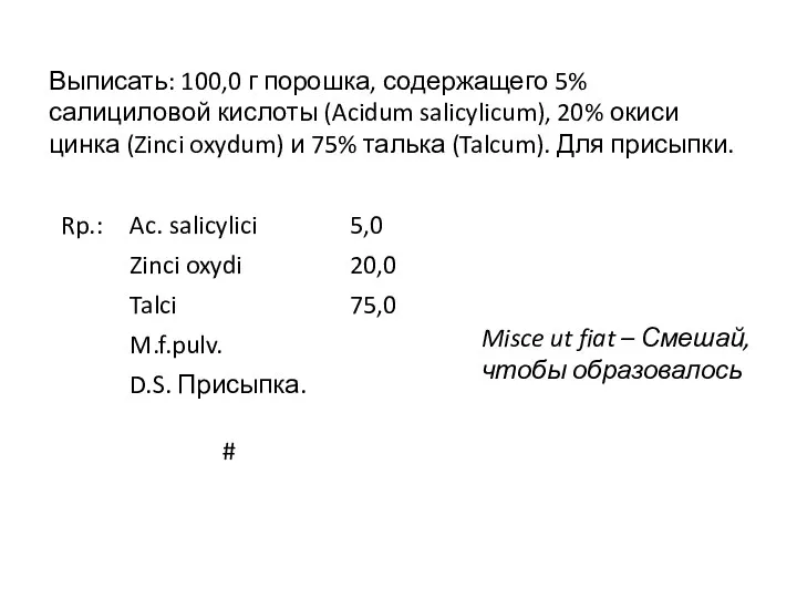 Выписать: 100,0 г порошка, содержащего 5% салициловой кислоты (Acidum salicylicum), 20% окиси цинка