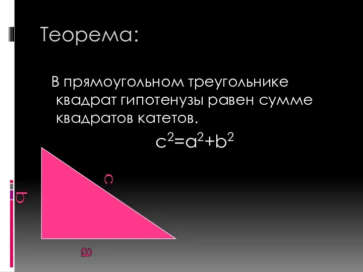 Теорема: В прямоугольном треугольнике квадрат гипотенузы равен сумме квадратов катетов. c2=a2+b2 а c b