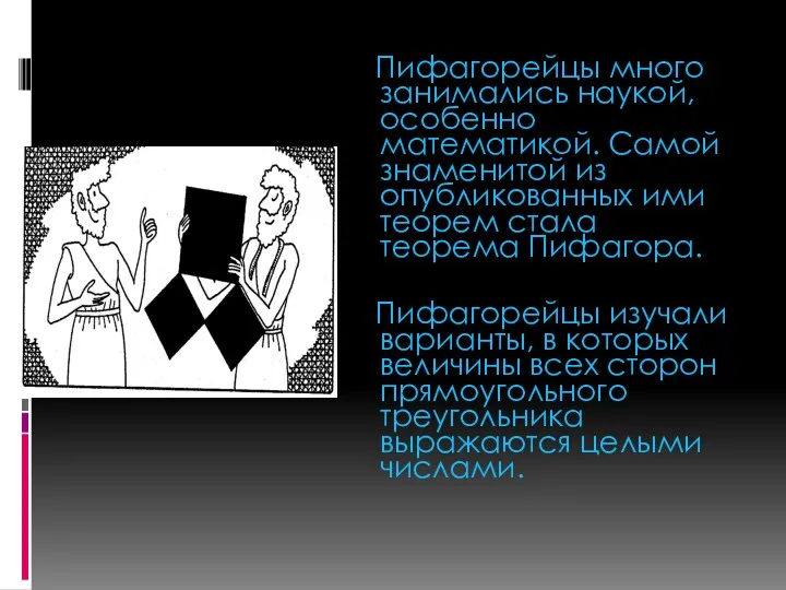 Пифагорейцы много занимались наукой, особенно математикой. Самой знаменитой из опубликованных ими теорем стала