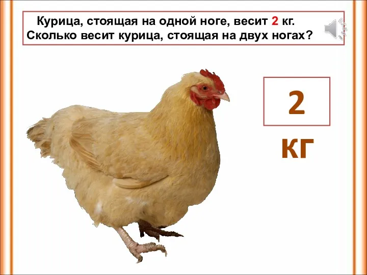 Курица, стоящая на одной ноге, весит 2 кг. Сколько весит