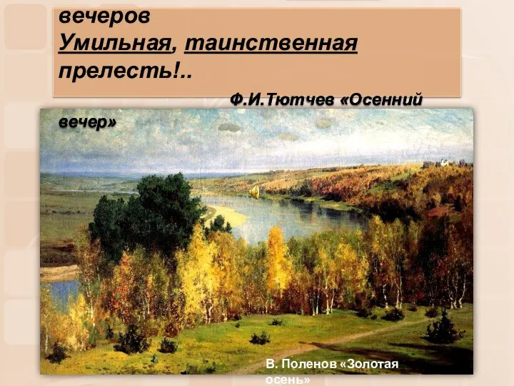 Есть в светлости осенних вечеров Умильная, таинственная прелесть!.. Ф.И.Тютчев «Осенний