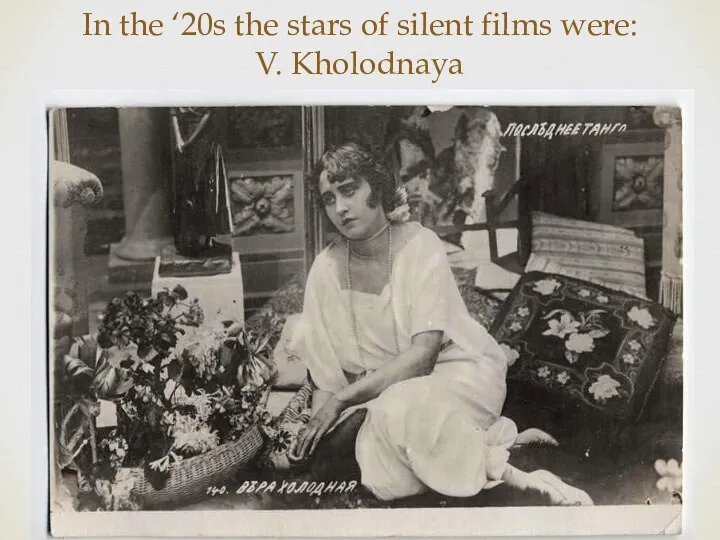 In the ‘20s the stars of silent films were: V. Kholodnaya