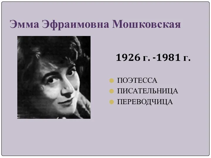 Эмма Эфраимовна Мошковская 1926 г. -1981 г. ПОЭТЕССА ПИСАТЕЛЬНИЦА ПЕРЕВОДЧИЦА