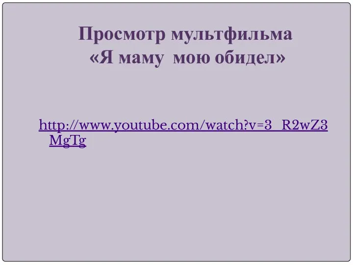 Просмотр мультфильма «Я маму мою обидел» http://www.youtube.com/watch?v=3_R2wZ3MgTg