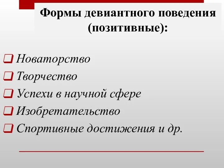 Формы девиантного поведения (позитивные): Новаторство Творчество Успехи в научной сфере Изобретательство Спортивные достижения и др.