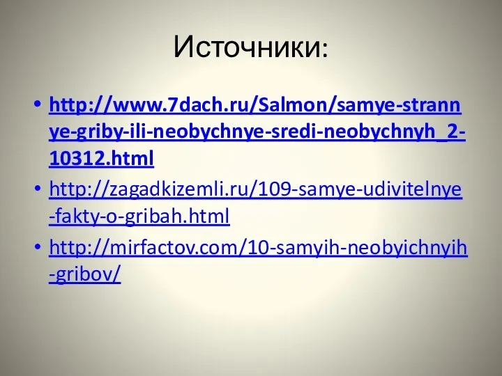 Источники: http://www.7dach.ru/Salmon/samye-strannye-griby-ili-neobychnye-sredi-neobychnyh_2-10312.html http://zagadkizemli.ru/109-samye-udivitelnye-fakty-o-gribah.html http://mirfactov.com/10-samyih-neobyichnyih-gribov/
