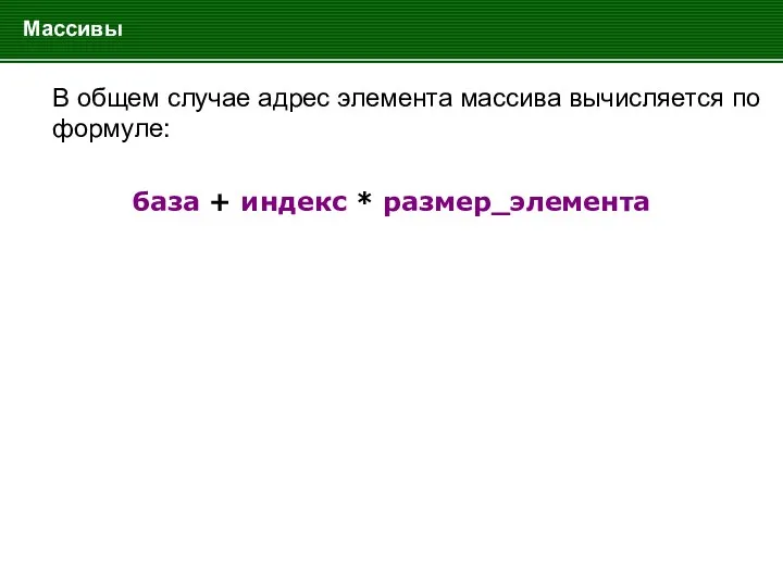 Массивы В общем случае адрес элемента массива вычисляется по формуле: база + индекс * размер_элемента