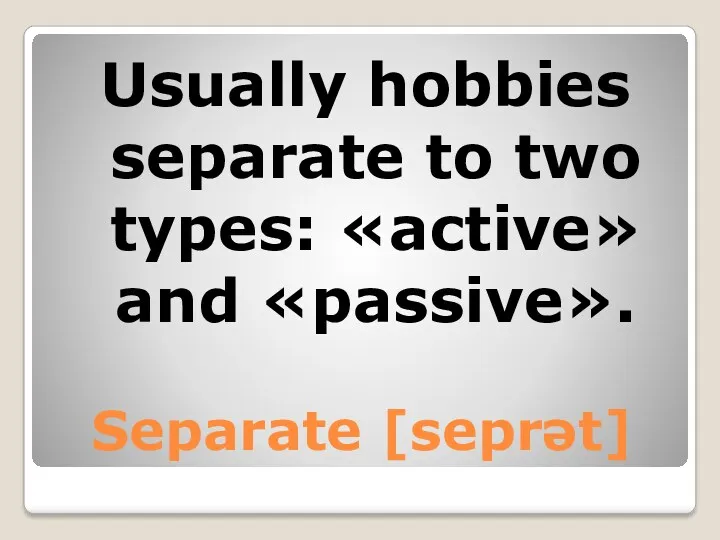 Separate [seprət] Usually hobbies separate to two types: «active» and «passive».