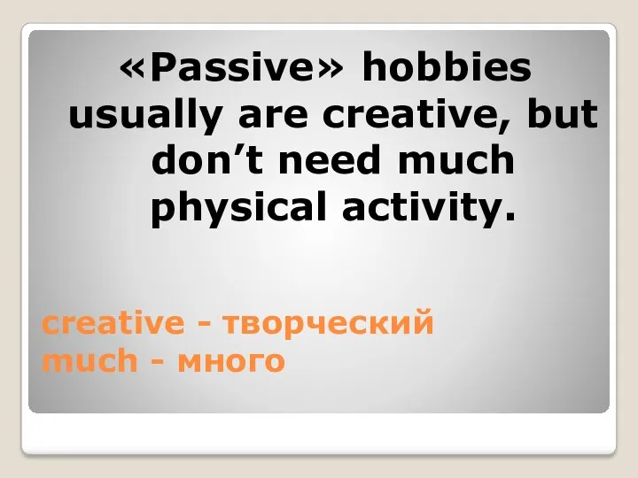 creative - творческий much - много «Passive» hobbies usually are