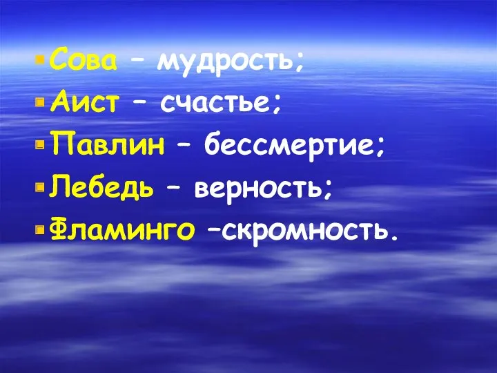 Сова – мудрость; Аист – счастье; Павлин – бессмертие; Лебедь – верность; Фламинго –скромность.