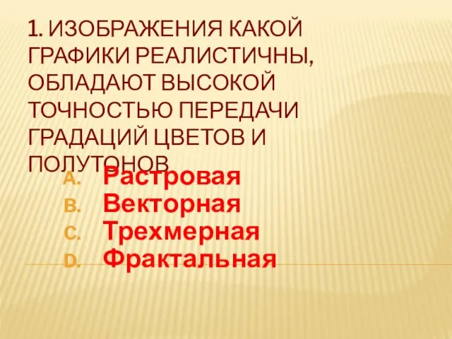 1. ИЗОБРАЖЕНИЯ КАКОЙ ГРАФИКИ РЕАЛИСТИЧНЫ, ОБЛАДАЮТ ВЫСОКОЙ ТОЧНОСТЬЮ ПЕРЕДАЧИ ГРАДАЦИЙ ЦВЕТОВ И ПОЛУТОНОВ