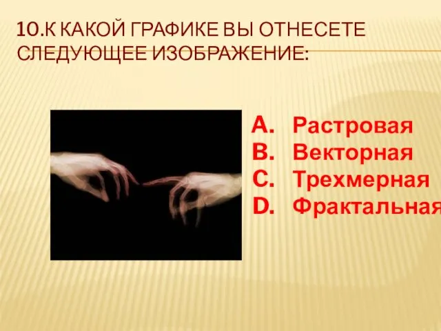 10.К КАКОЙ ГРАФИКЕ ВЫ ОТНЕСЕТЕ СЛЕДУЮЩЕЕ ИЗОБРАЖЕНИЕ: Растровая Векторная Трехмерная Фрактальная