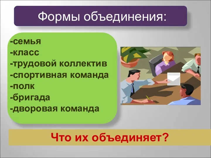 семья класс трудовой коллектив спортивная команда полк бригада дворовая команда Что их объединяет? Формы объединения: