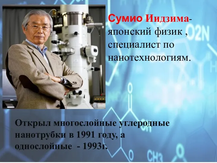 Сумио Иидзима- японский физик , специалист по нанотехнологиям. Открыл многослойные углеродные нанотрубки в