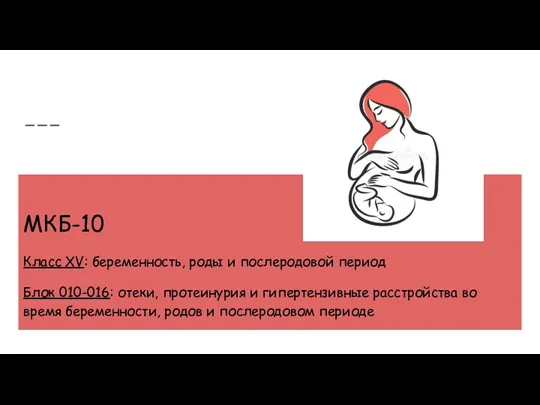 МКБ-10 Класс XV: беременность, роды и послеродовой период Блок 010-016: отеки, протеинурия и