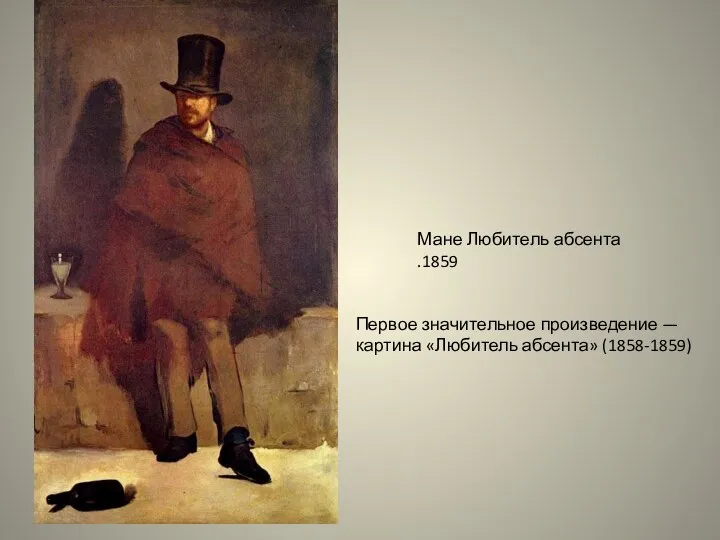 Мане Любитель абсента .1859 Первое значительное произведение — картина «Любитель абсента» (1858-1859)
