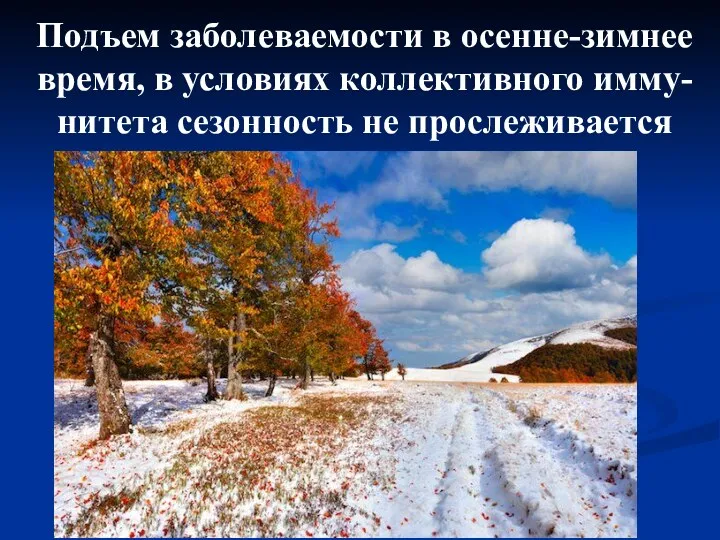 Подъем заболеваемости в осенне-зимнее время, в условиях коллективного имму-нитета сезонность не прослеживается