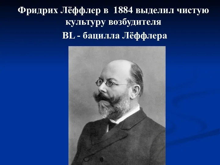 Фридрих Лёффлер в 1884 выделил чистую культуру возбудителя BL - бацилла Лёффлера