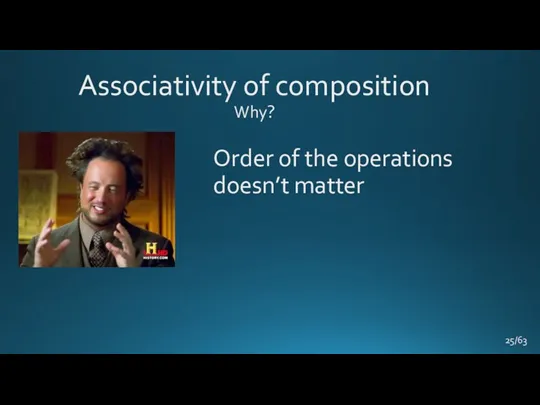 Order of the operations doesn’t matter Associativity of composition Why? /63