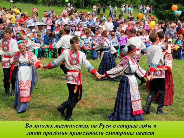Во многих местностях на Руси в старые годы в этот праздник происходили смотрины невест