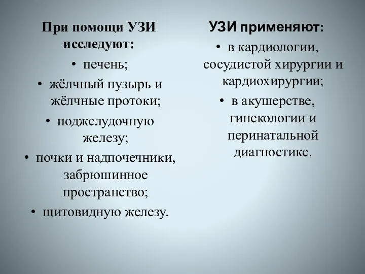 При помощи УЗИ исследуют: печень; жёлчный пузырь и жёлчные протоки; поджелудочную железу; почки