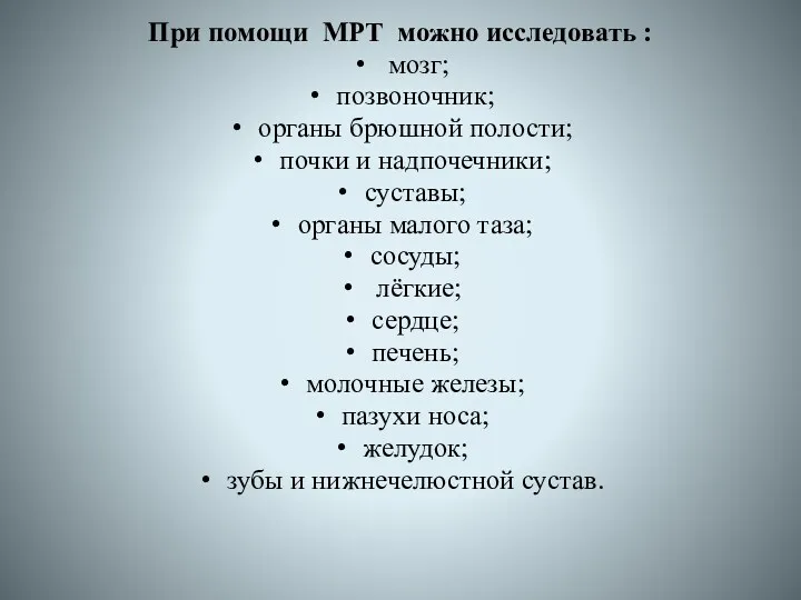 При помощи МРТ можно исследовать : мозг; позвоночник; органы брюшной полости; почки и