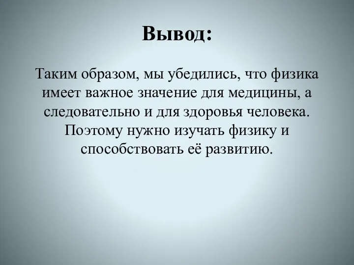 Вывод: Таким образом, мы убедились, что физика имеет важное значение для медицины, а