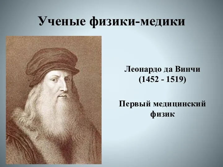 Ученые физики-медики Леонардо да Винчи (1452 - 1519) Первый медицинский физик