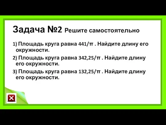 Задача №2 Решите самостоятельно 1) Площадь круга равна 441/π .