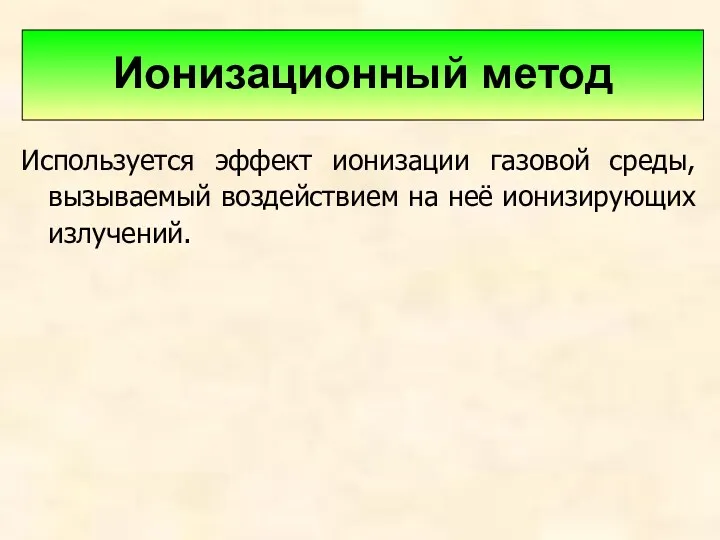 Используется эффект ионизации газовой среды, вызываемый воздействием на неё ионизирующих излучений. Ионизационный метод