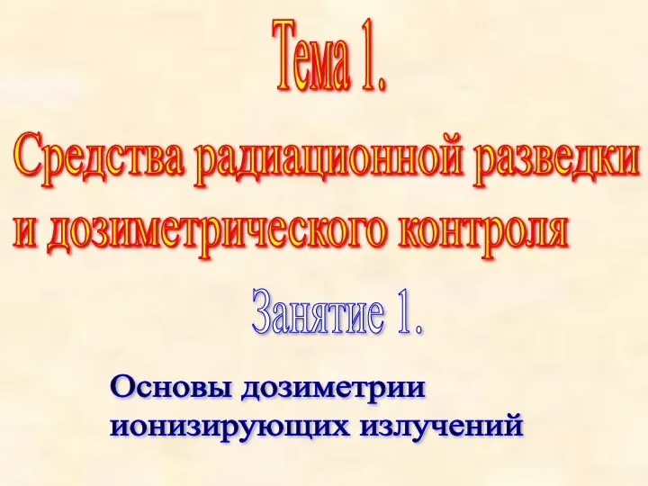 Тема 1. Средства радиационной разведки и дозиметрического контроля Занятие 1. Основы дозиметрии ионизирующих излучений