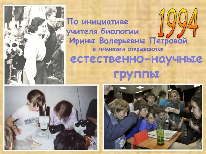 1994 По инициативе учителя биологии Ирины Валерьевны Петровой в гимназии открываются естественно-научные группы