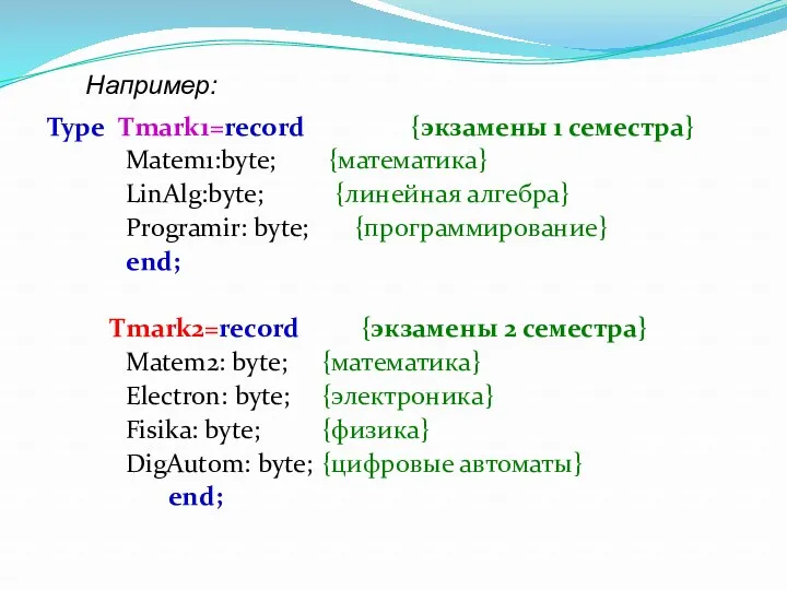 Type Tmark1=record {экзамены 1 семестра} Matem1:byte; {математика} LinAlg:byte; {линейная алгебра}