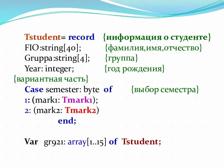 Tstudent= record {информация о студенте} FIO:string[40]; {фамилия,имя,отчество} Gruppa:string[4]; {группа} Year: