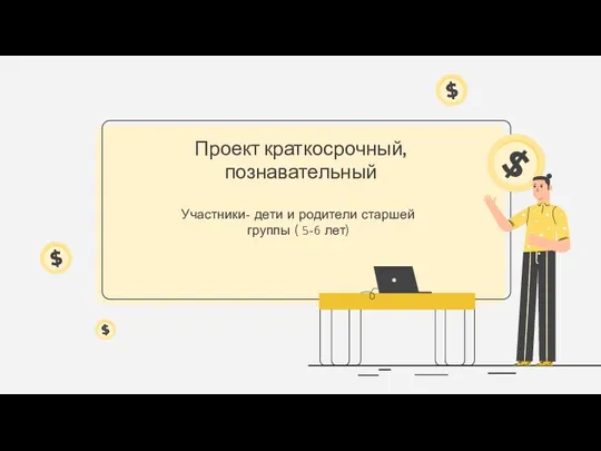 Участники- дети и родители старшей группы ( 5-6 лет) Проект краткосрочный, познавательный