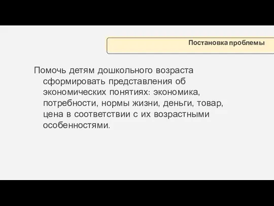 Помочь детям дошкольного возраста сформировать представления об экономических понятиях: экономика,