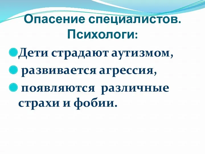 Опасение специалистов. Психологи: Дети страдают аутизмом, развивается агрессия, появляются различные страхи и фобии.