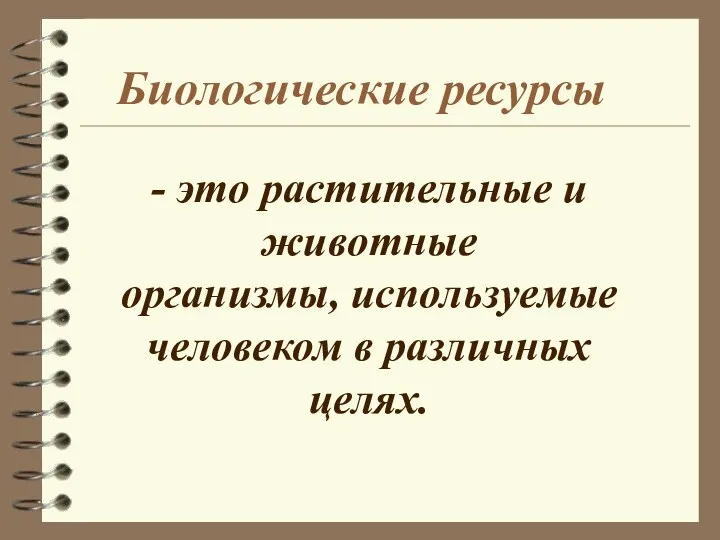 - это растительные и животные организмы, используемые человеком в различных целях. Биологические ресурсы