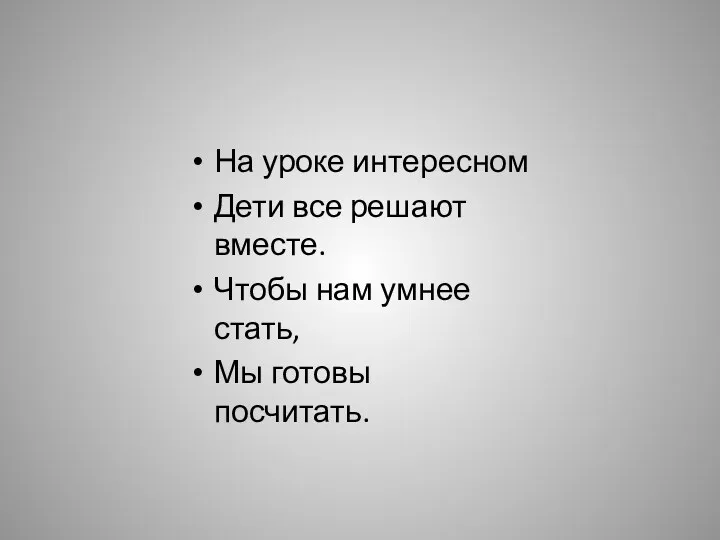 На уроке интересном Дети все решают вместе. Чтобы нам умнее стать, Мы готовы посчитать.