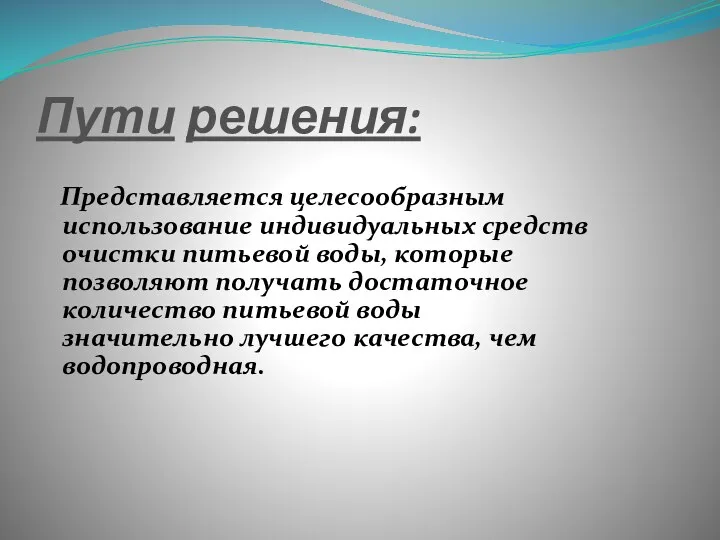 Пути решения: Представляется целесообразным использование индивидуальных средств очистки питьевой воды,