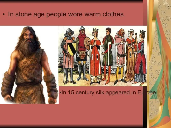 In 15 century silk appeared in Europe. In stone age people wore warm