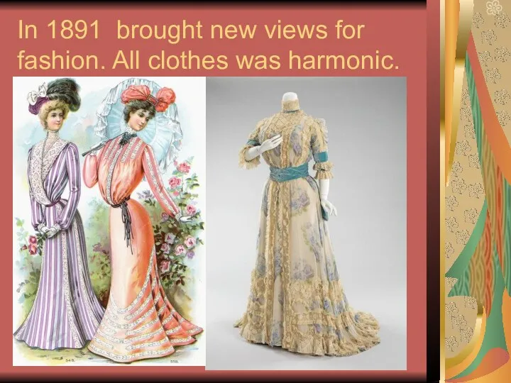 In 1891 brought new views for fashion. All clothes was harmonic.