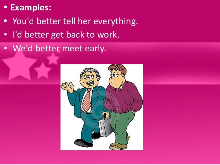 Examples: You'd better tell her everything. I'd better get back to work. We'd better meet early.