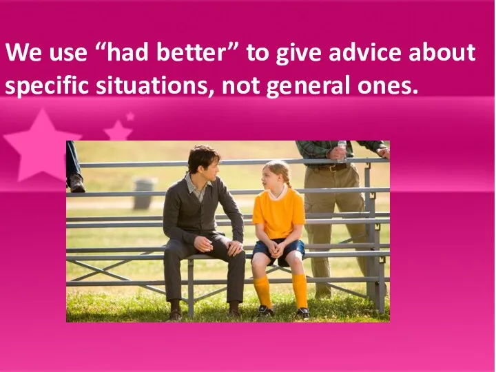 We use “had better” to give advice about specific situations, not general ones.