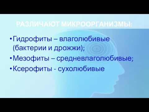 РАЗЛИЧАЮТ МИКРООРГАНИЗМЫ: Гидрофиты – влаголюбивые (бактерии и дрожжи); Мезофиты – средневлаголюбивые; Ксерофиты - сухолюбивые